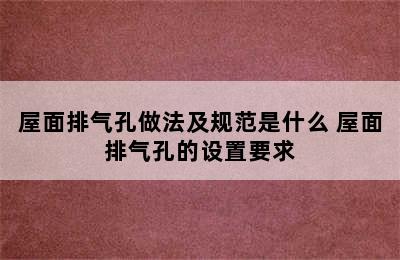 屋面排气孔做法及规范是什么 屋面排气孔的设置要求